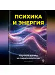 Артем Демиденко - Психика и энергия: Научный взгляд на парапсихологию