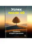 Артем Демиденко - Успех после 40: Секреты второго дыхания