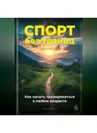 Артем Демиденко - Спорт без границ: Как начать тренироваться в любом возрасте