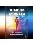 Артем Демиденко - Физика счастья: Как наши тела влияют на эмоции