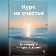 Постер книги Курс на счастье: Как вернуть интерес к жизни