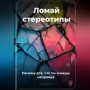Постер книги Ломай стереотипы: Почему всё, что ты знаешь, – неправда