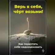 Постер книги Верь в себя, чёрт возьми: Как перестать себя недооценивать