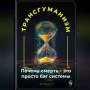 Постер книги Трансгуманизм: Почему смерть – это просто баг системы