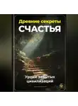 Артем Демиденко - Древние секреты счастья: Уроки забытых цивилизаций