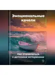Артем Демиденко - Эмоциональные качели: Как справляться с детскими истериками