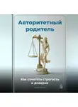 Артем Демиденко - Авторитетный родитель: Как сочетать строгость и доверие