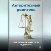 Постер книги Авторитетный родитель: Как сочетать строгость и доверие