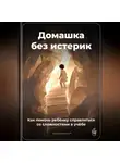 Артем Демиденко - Домашка без истерик: Как помочь ребёнку справляться со сложностями в учёбе