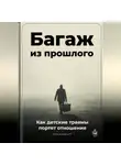 Артем Демиденко - Багаж из прошлого: Как детские травмы портят отношения