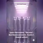 Постер книги Цикл рассказов. "Заслон". Эхо бесконечности. Книга 1. Живой шёпот