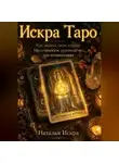 Наталья Искра - Искра Таро. Как зажечь свою колоду. Практическое руководство для начинающих