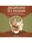 Марк Верт - Дисциплина без насилия: Как договориться с собой вместо того, чтобы воевать с собой