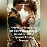 Постер книги Любовь, обходящая все преграды, вопреки всему! 10 часть. Ибрагим, Грэйс и Фарида.