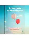 Артем Демиденко - Отпустить, но не потерять: Как оставаться важным для подростка