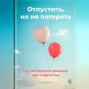 Постер книги Отпустить, но не потерять: Как оставаться важным для подростка