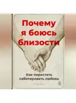 Артем Демиденко - Почему я боюсь близости: Как перестать саботировать любовь