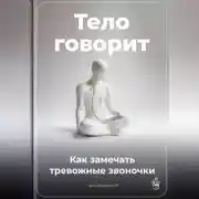 Постер книги Тело говорит: Как замечать тревожные звоночки
