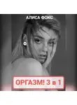 Алиса Фокс - Оргазм! 3 в 1