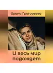 Ирина Григорьева - И весь мир подождет