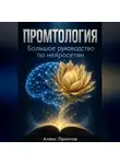 Алекс Промтов - Промтология. Большое руководство по нейросетям: от основ ИИ до готовых решений