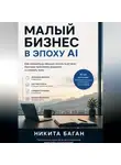 Никита Баган - Малый бизнес в эпоху AI - Как владельцу меньше тонуть в рутине, быстрее принимать решения и снижать хаос