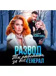 Галина Колоскова - Развод. Ты ответишь за всё, генерал