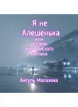 Айгуль Малахова - Я не Алешенька или история Кыштымского карлика