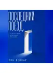 Рон Дейкар - Последний поезд. Как вернуть жизнь, когда прежней уже не будет
