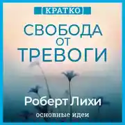 Постер книги Свобода от тревоги. Справься с тревогой, пока она не расправилась с тобой. Роберт Лихи. Кратко