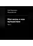 Ной Мышковский - Моя жизнь и мои путешествия. Том 1.