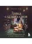 Пак Чхоын - Лавка сладких снов. История, которая укроет вас от тревог и вернет покой