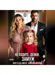 Дарья Дятлова - Не ходите, девки, замуж! Или будь моей мамой.