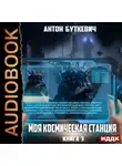 Антон Буткевич - Моя Космическая Станция. Книга 3. Битва за развитие