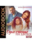 Анна Мишина - Одно счастье на двоих