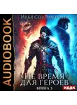 Илья Соломенный - Не время для героев. Книга 3