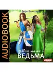Вера Волховец - Моя мама – ведьма. Книга 1
