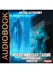 Антон Буткевич - Моя Космическая Станция. Книга 10. Конец пути, или?