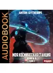 Антон Буткевич - Моя Космическая Станция. Книга 6. Битва Преемников. Том 1