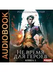 Илья Соломенный - Не время для героев. Книга 1