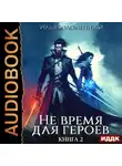 Илья Соломенный - Не время для героев. Книга 2