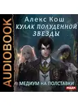 Алекс Кош - Кулак Полуденной Звезды. Книга 4. Медиум на полставки