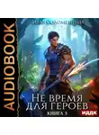 Илья Соломенный - Не время для героев. Книга 5