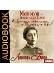 Любовь Блок - Мой муж – Александр Блок. И были, и небылицы о Блоке и о себе