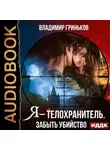 Владимир Гриньков - Я – телохранитель. Забыть убийство