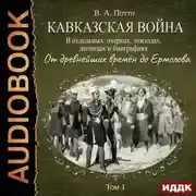 Постер книги Кавказская война в отдельных очерках, эпизодах, легендах и биографиях. Том 1. От древнейших времён до Ермолова