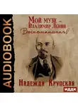 Надежда Крупская - Мой муж – Владимир Ленин. Воспоминания