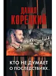 Корецкий Данил - Кто не думает о последствиях…