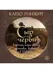 Карло Гинзбург - Сыр и черви. Картина мира одного мельника, жившего в XVI веке