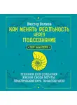 Виктор Волков - Как менять реальность через подсознание. Техники для создания жизни своей мечты. Практический курс по методу Кехо